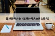 篮球外号大全（篮球外号大全男生霸气）