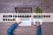 我们打电子游戏吧英语翻译（我们去打游戏用英文怎么说）