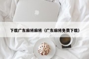 下载广东麻将麻将（广东麻将免费下载）