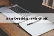 日本必买电子游戏机（日本游戏机价格）