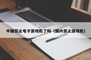 中国禁止电子游戏机了吗（国内禁止游戏机）
