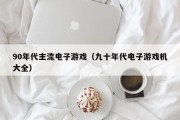 90年代主流电子游戏（九十年代电子游戏机大全）