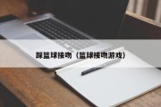 踩篮球接吻（篮球接吻游戏）