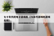 七十年代的电子游戏机（70年代游戏机游戏名称）