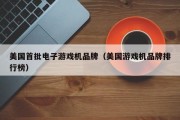 美国首批电子游戏机品牌（美国游戏机品牌排行榜）