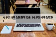 电子游戏平台钱取不出来（电子游戏平台取款）