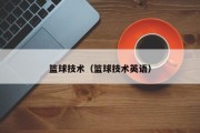篮球技术(篮球技术英语) 篮球技术(篮球技术英语)