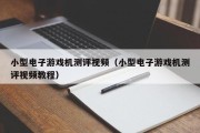 小型电子游戏机测评视频（小型电子游戏机测评视频教程）